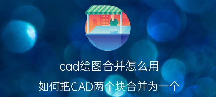 cad绘图合并怎么用 如何把CAD两个块合并为一个？